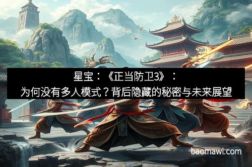 星宝：《正当防卫3》：为何没有多人模式？背后隐藏的秘密与未来展望