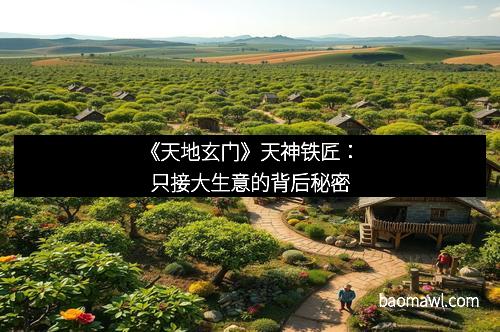 《天地玄门》天神铁匠：只接大生意的背后秘密